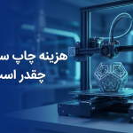 هزینه چاپ سه بعدی